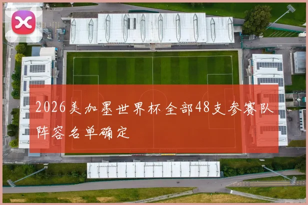 2026美加墨世界杯全部48支参赛队阵容名单确定
